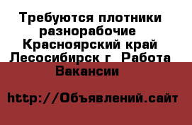 Требуются плотники, разнорабочие - Красноярский край, Лесосибирск г. Работа » Вакансии   